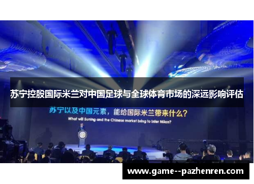 苏宁控股国际米兰对中国足球与全球体育市场的深远影响评估