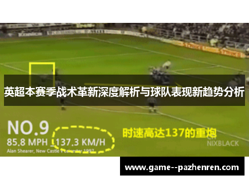 英超本赛季战术革新深度解析与球队表现新趋势分析