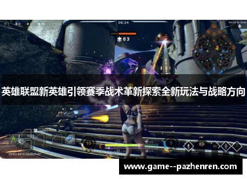 英雄联盟新英雄引领赛季战术革新探索全新玩法与战略方向