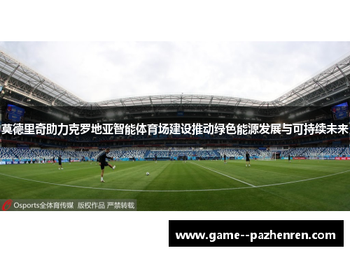 莫德里奇助力克罗地亚智能体育场建设推动绿色能源发展与可持续未来