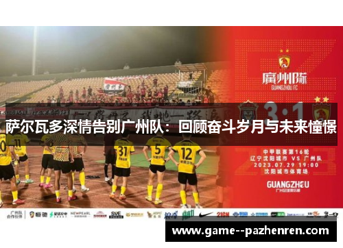 萨尔瓦多深情告别广州队：回顾奋斗岁月与未来憧憬