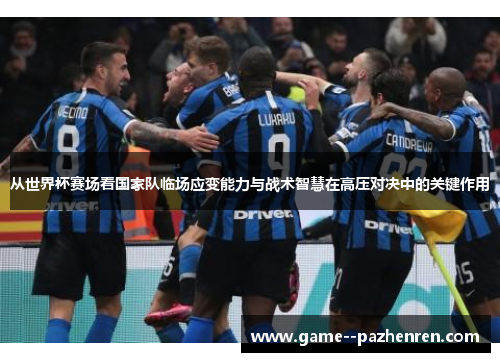 从世界杯赛场看国家队临场应变能力与战术智慧在高压对决中的关键作用