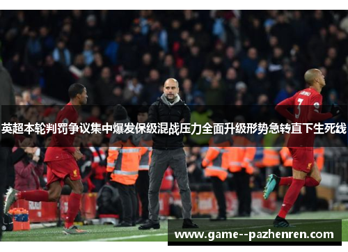 英超本轮判罚争议集中爆发保级混战压力全面升级形势急转直下生死线