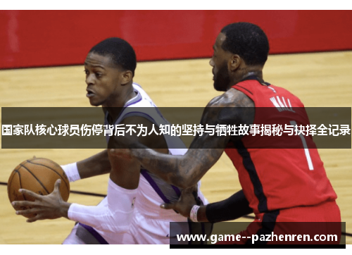 国家队核心球员伤停背后不为人知的坚持与牺牲故事揭秘与抉择全记录