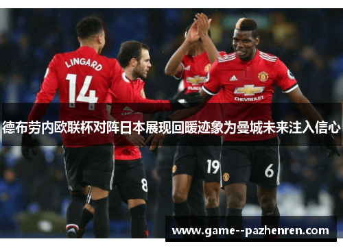 德布劳内欧联杯对阵日本展现回暖迹象为曼城未来注入信心