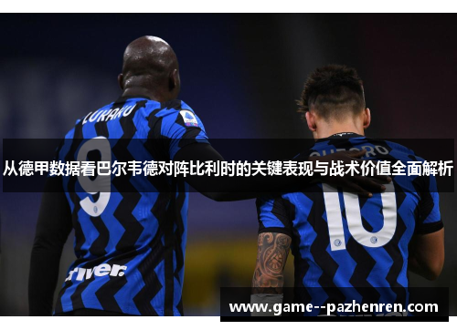从德甲数据看巴尔韦德对阵比利时的关键表现与战术价值全面解析