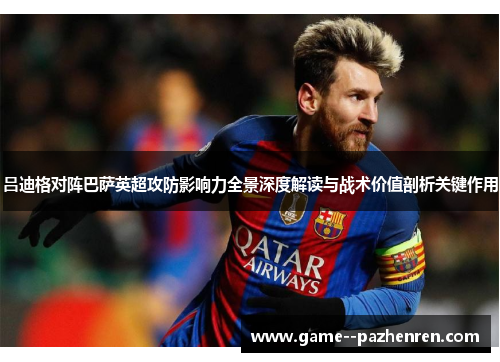 吕迪格对阵巴萨英超攻防影响力全景深度解读与战术价值剖析关键作用