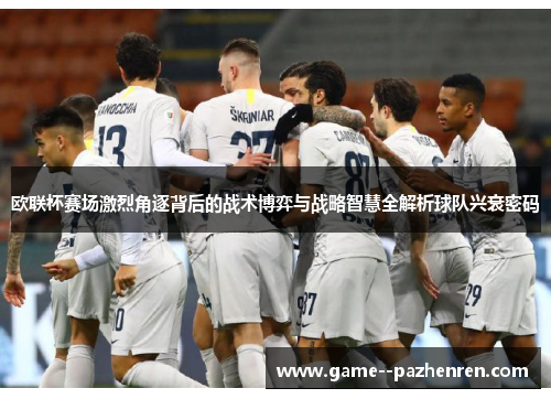 欧联杯赛场激烈角逐背后的战术博弈与战略智慧全解析球队兴衰密码
