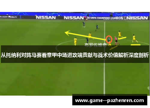 从托纳利对阵马赛看意甲中场进攻端贡献与战术价值解析深度剖析