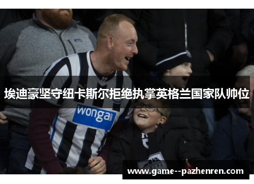 埃迪豪坚守纽卡斯尔拒绝执掌英格兰国家队帅位