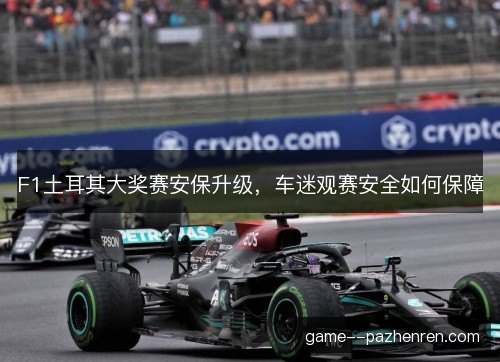 F1土耳其大奖赛安保升级，车迷观赛安全如何保障
